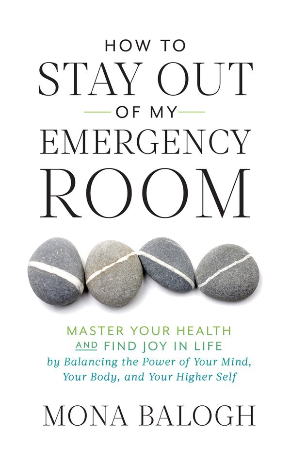 How to Stay Out of My Emergency Room: Master Your Health and Find Joy in Life by Balancing the Power of Your Mind, Your Body, and Your Higher Self